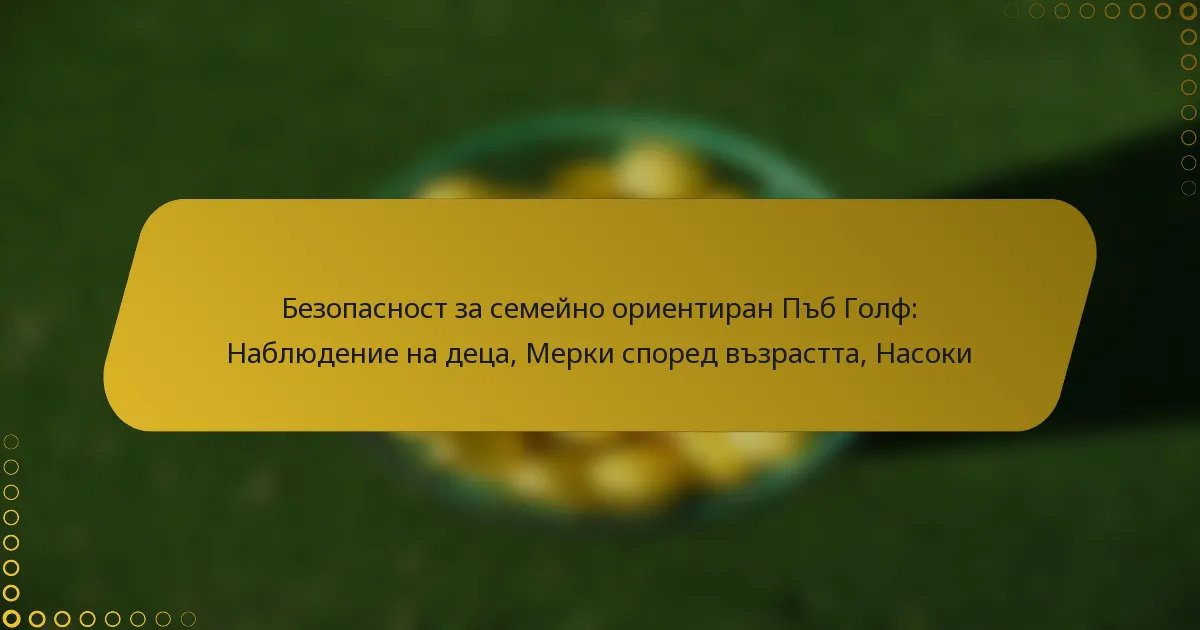 Безопасност за семейно ориентиран Пъб Голф: Наблюдение на деца, Мерки според възрастта, Насоки