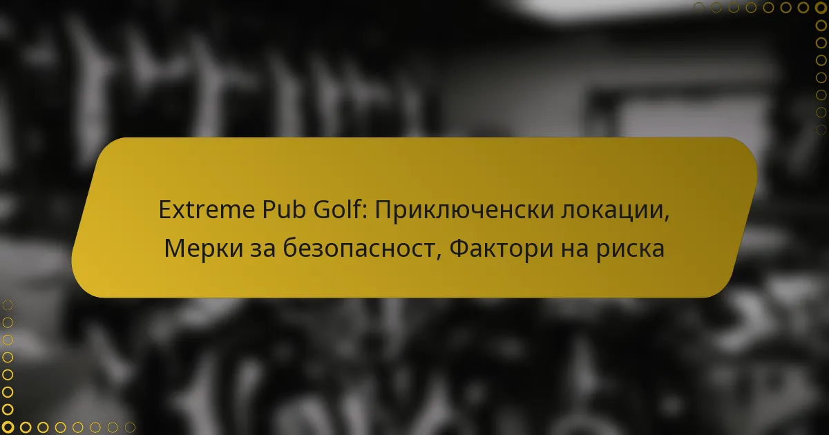 Extreme Pub Golf: Приключенски локации, Мерки за безопасност, Фактори на риска