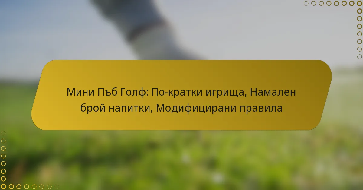 Мини Пъб Голф: По-кратки игрища, Намален брой напитки, Модифицирани правила