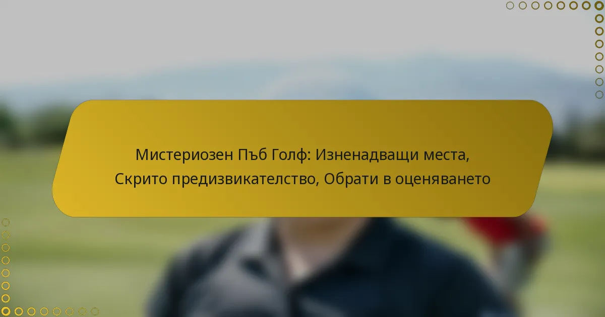 Мистериозен Пъб Голф: Изненадващи места, Скрито предизвикателство, Обрати в оценяването
