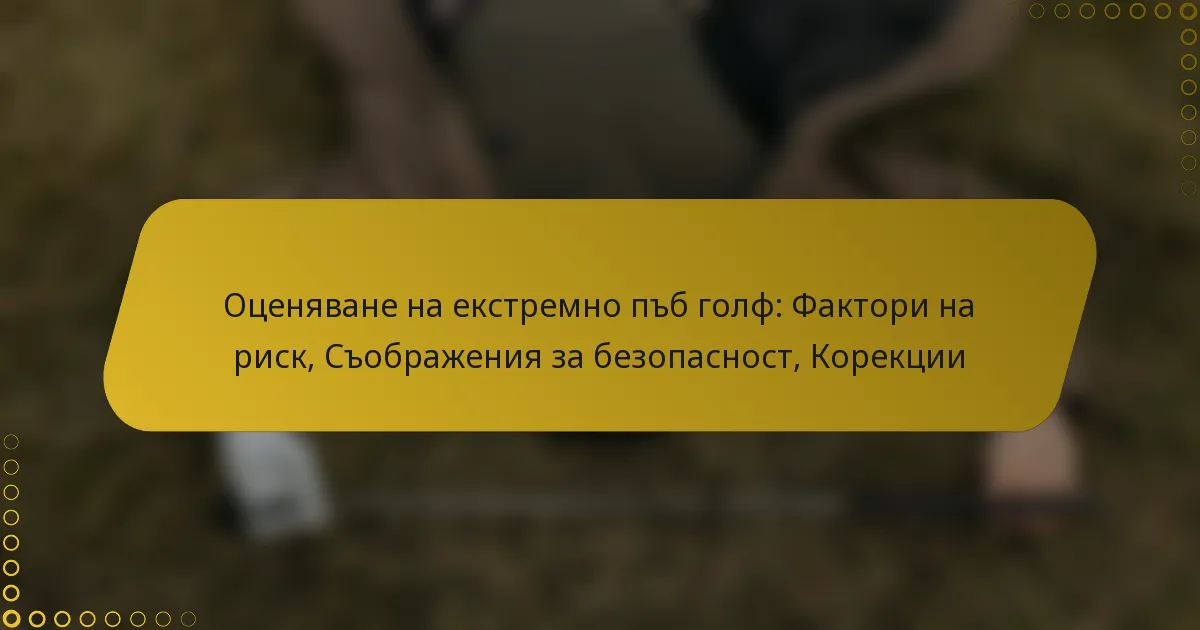 Оценяване на екстремно пъб голф: Фактори на риск, Съображения за безопасност, Корекции