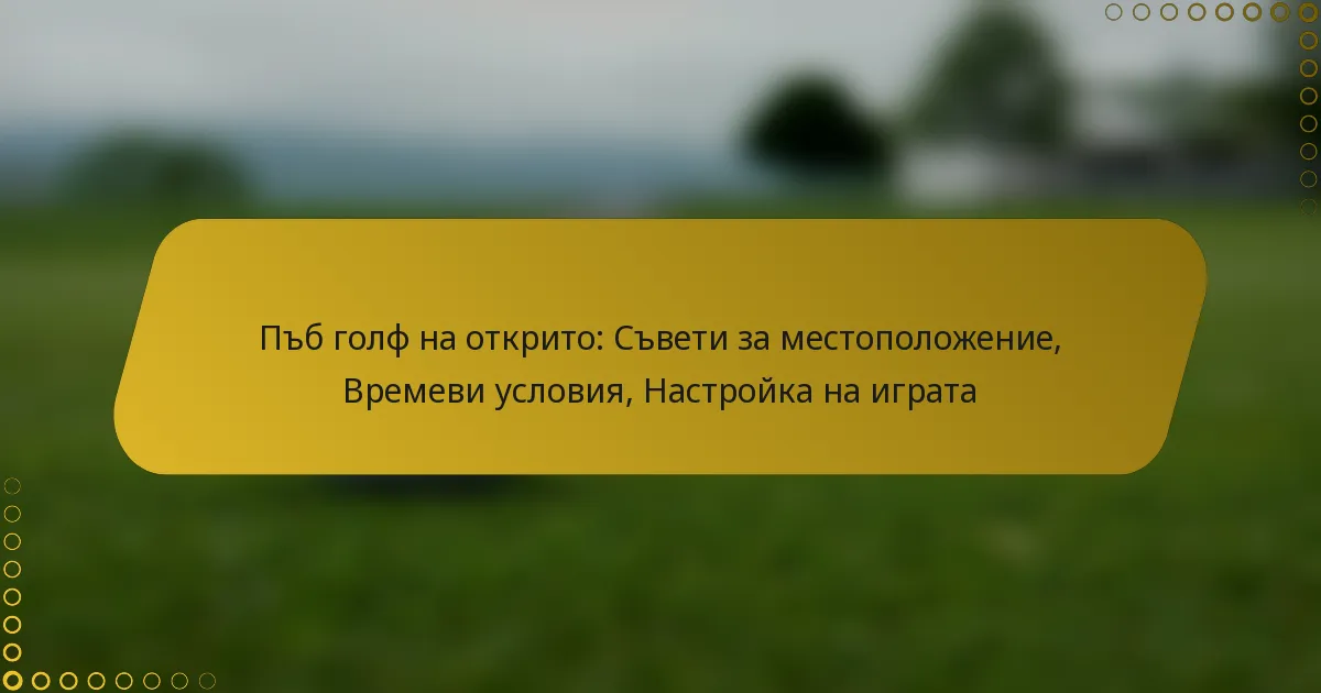 Пъб голф на открито: Съвети за местоположение, Времеви условия, Настройка на играта