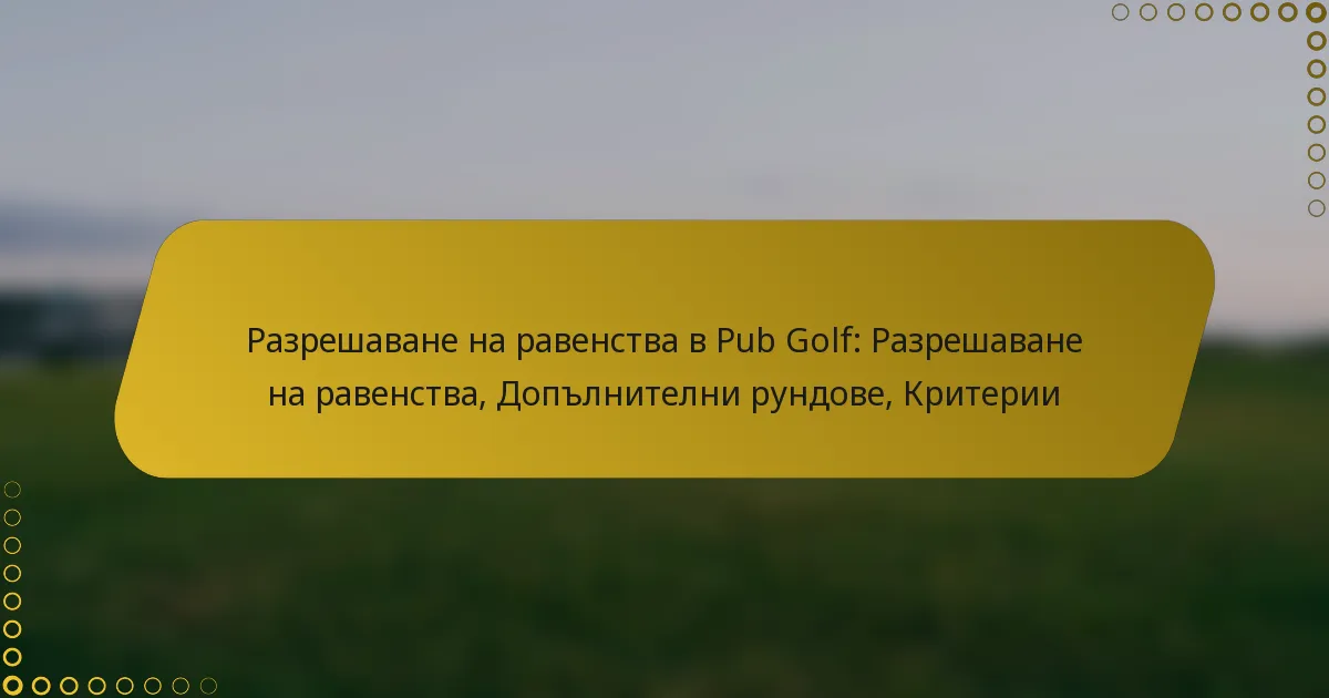 Разрешаване на равенства в Pub Golf: Разрешаване на равенства, Допълнителни рундове, Критерии