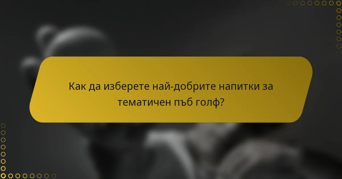 Как да изберете най-добрите напитки за тематичен пъб голф?