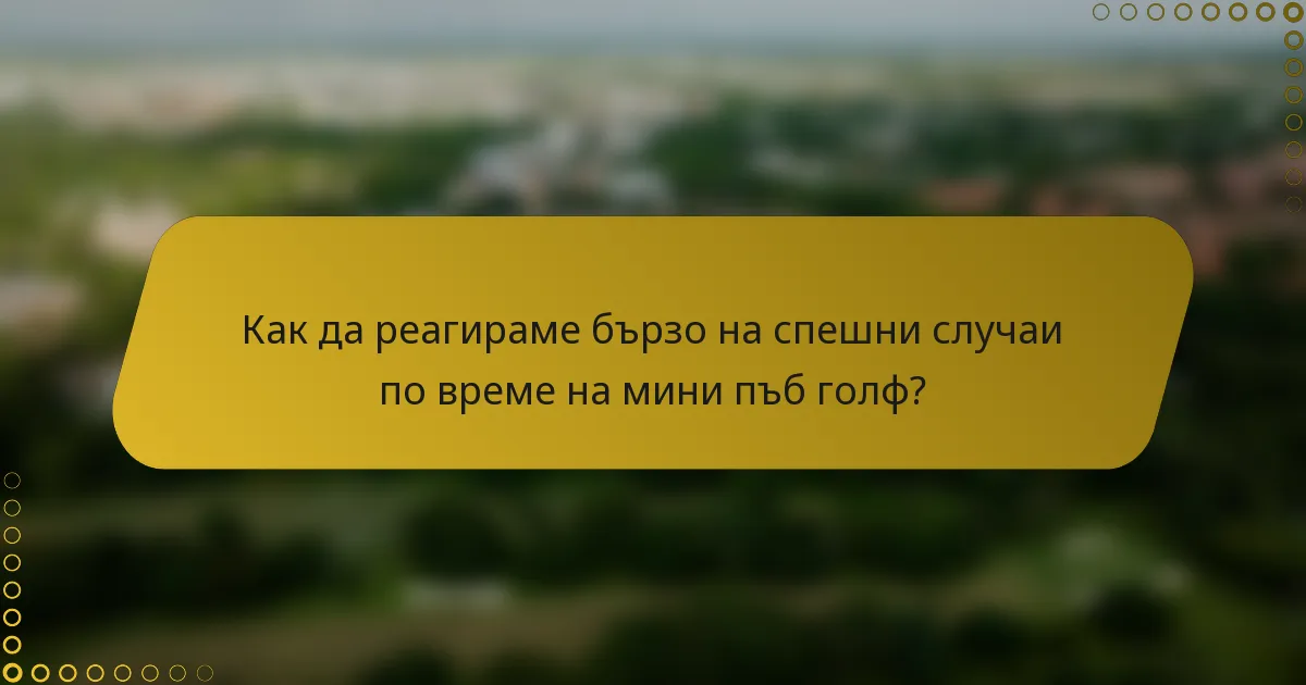 Как да реагираме бързо на спешни случаи по време на мини пъб голф?