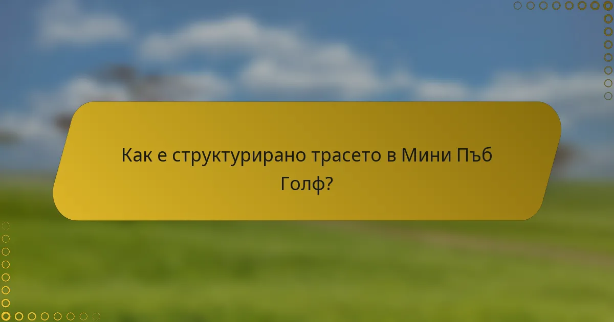 Как е структурирано трасето в Мини Пъб Голф?