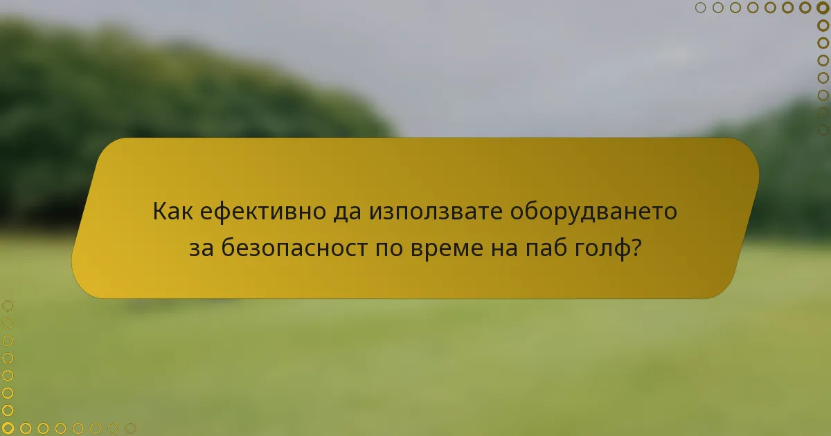 Как ефективно да използвате оборудването за безопасност по време на паб голф?