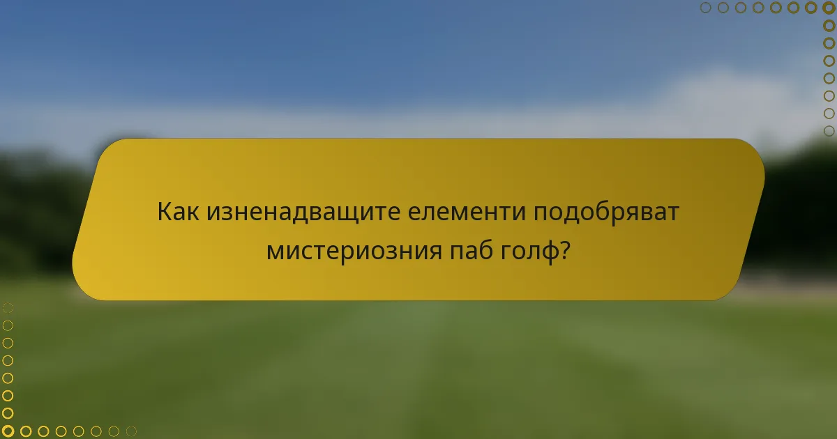 Как изненадващите елементи подобряват мистериозния паб голф?