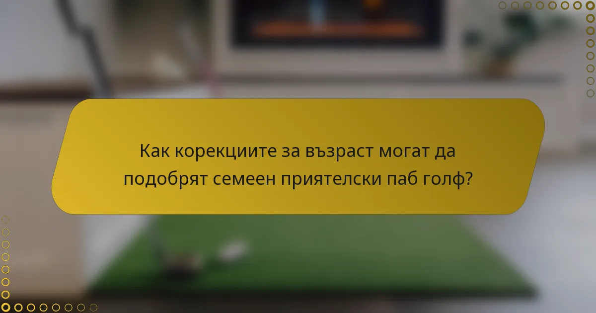 Как корекциите за възраст могат да подобрят семеен приятелски паб голф?