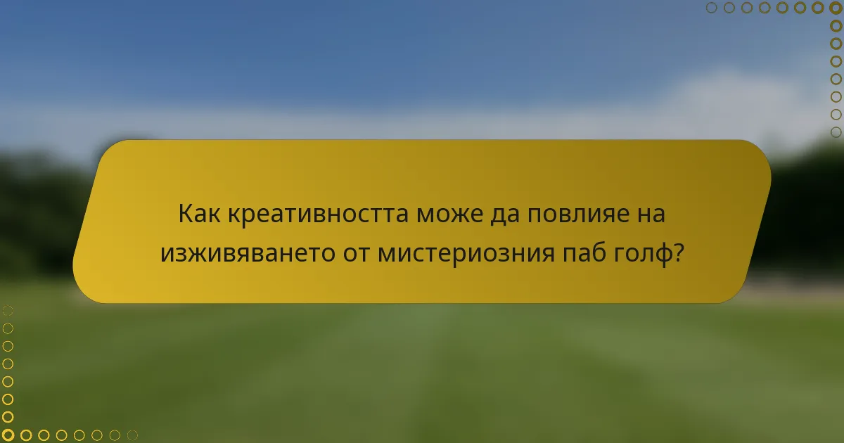 Как креативността може да повлияе на изживяването от мистериозния паб голф?
