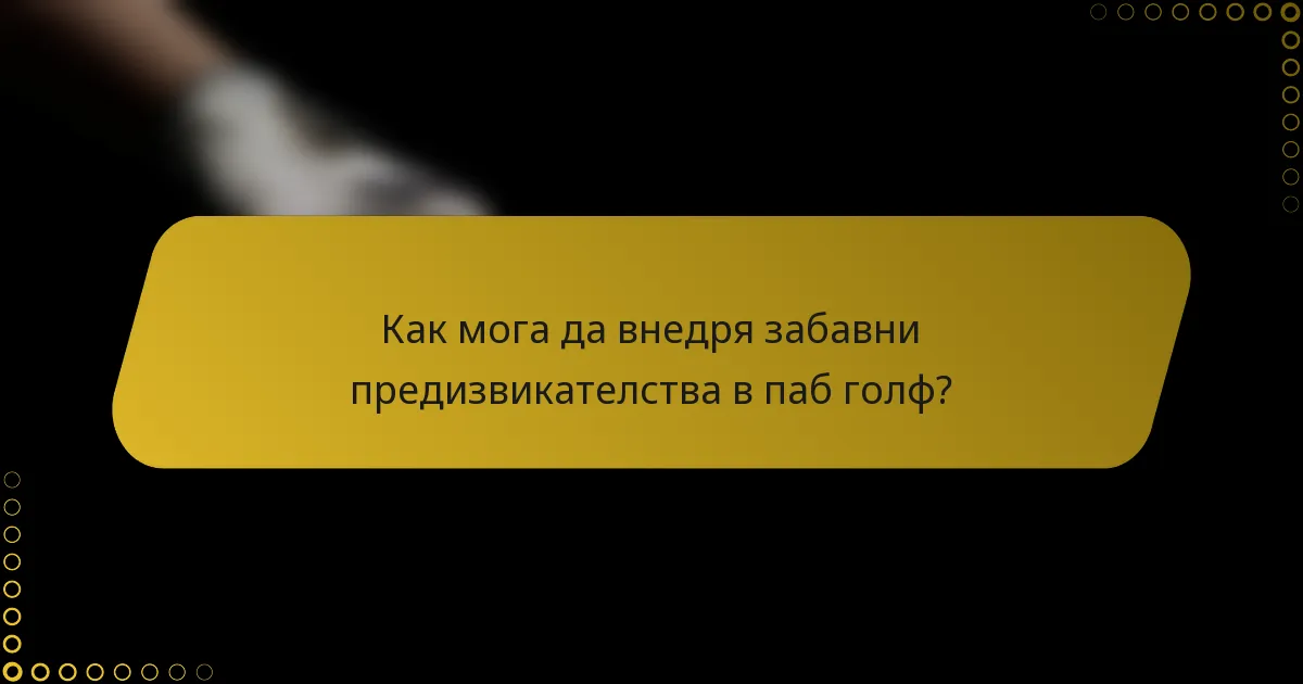 Как мога да внедря забавни предизвикателства в паб голф?