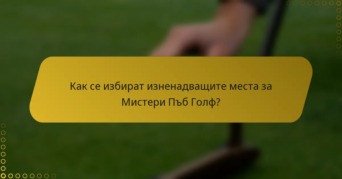 Как се избират изненадващите места за Мистери Пъб Голф?