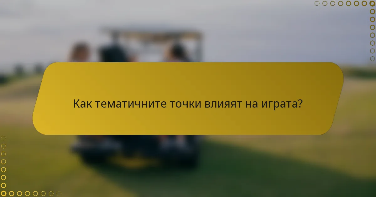 Как тематичните точки влияят на играта?