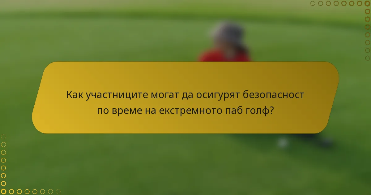 Как участниците могат да осигурят безопасност по време на екстремното паб голф?