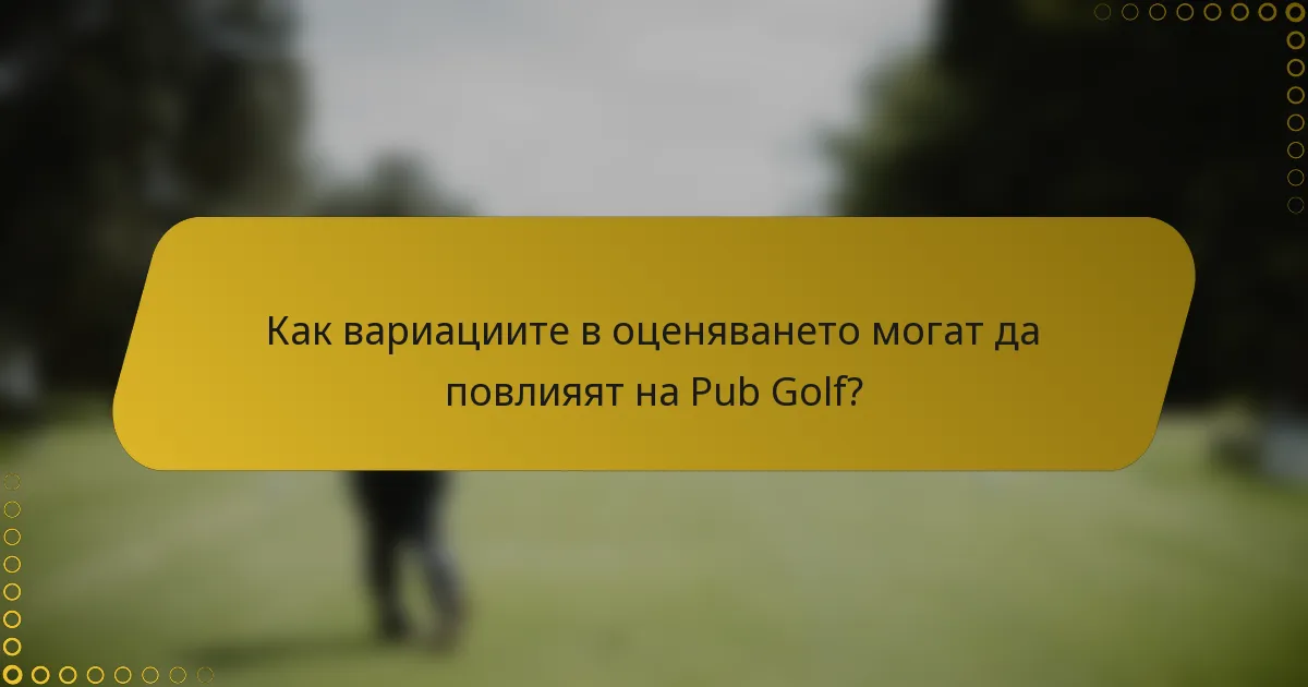Как вариациите в оценяването могат да повлияят на Pub Golf?