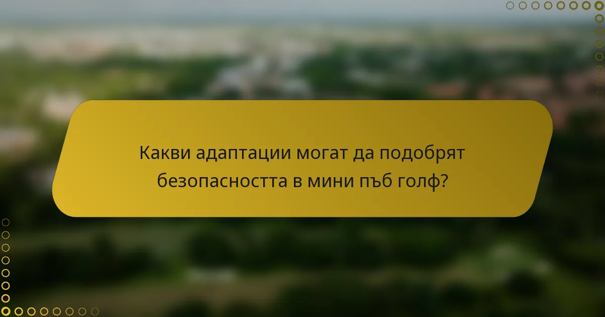 Какви адаптации могат да подобрят безопасността в мини пъб голф?