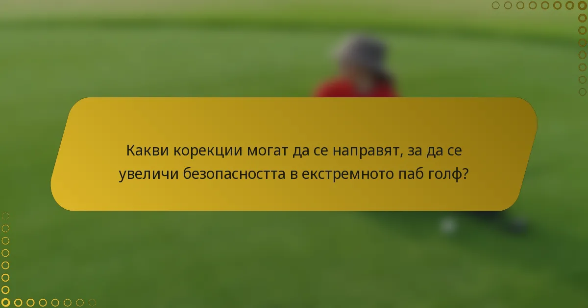 Какви корекции могат да се направят, за да се увеличи безопасността в екстремното паб голф?