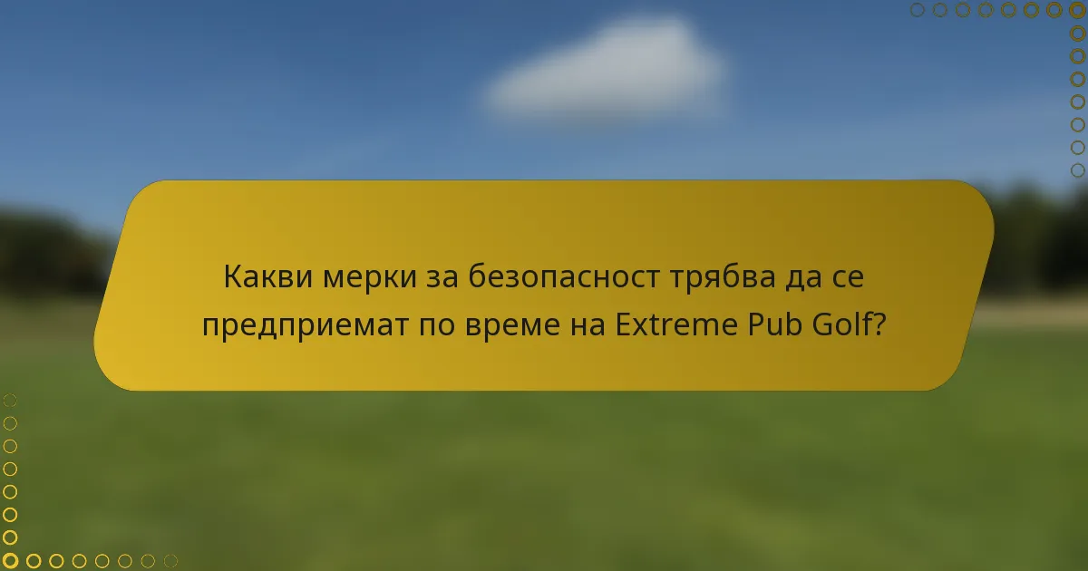Какви мерки за безопасност трябва да се предприемат по време на Extreme Pub Golf?