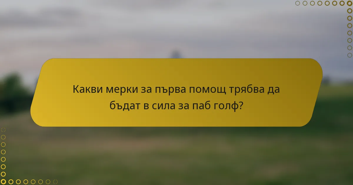 Какви мерки за първа помощ трябва да бъдат в сила за паб голф?