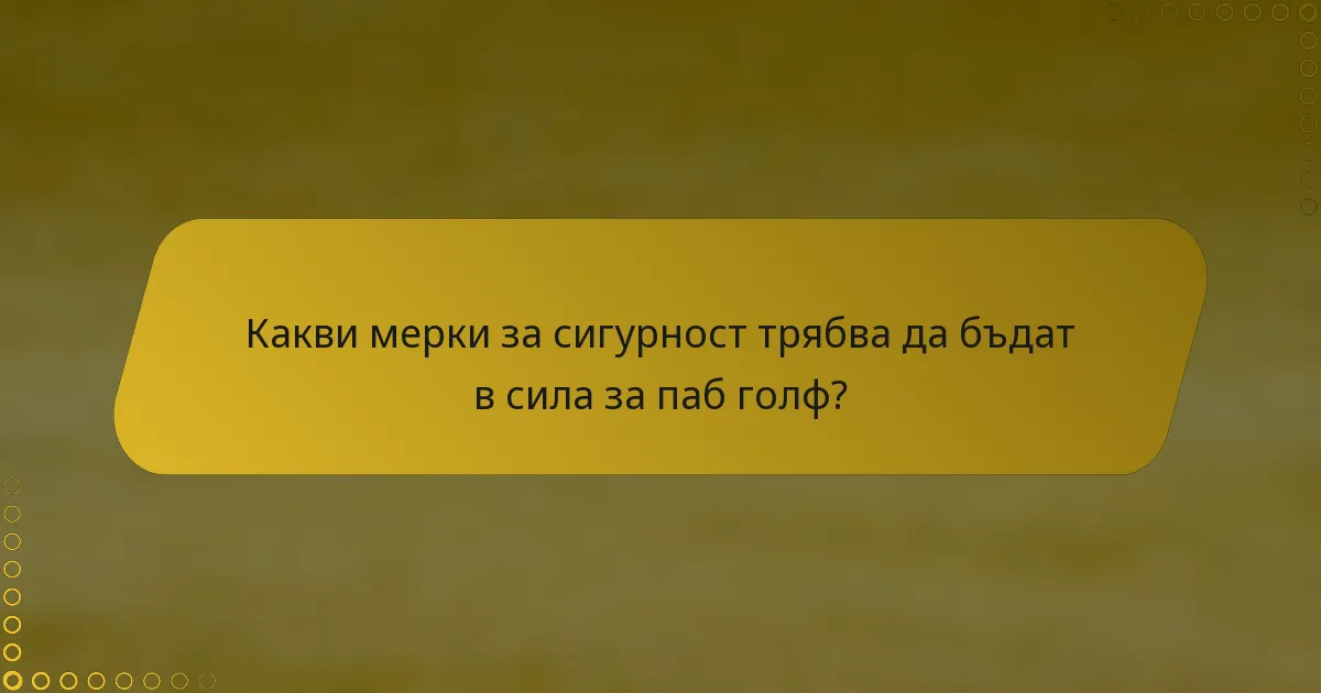 Какви мерки за сигурност трябва да бъдат в сила за паб голф?