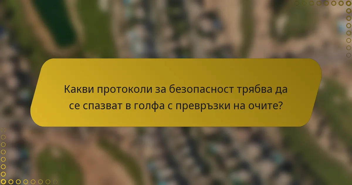 Какви протоколи за безопасност трябва да се спазват в голфа с превръзки на очите?