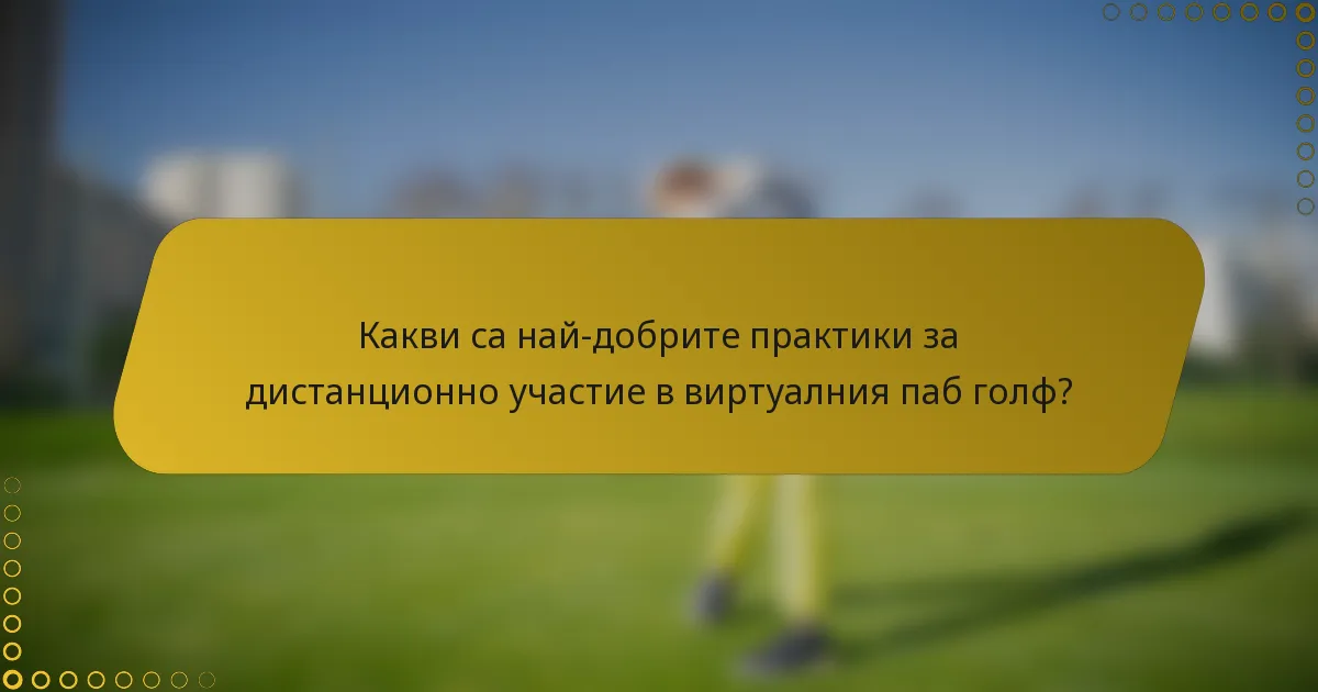 Какви са най-добрите практики за дистанционно участие в виртуалния паб голф?