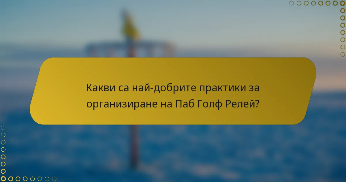 Какви са най-добрите практики за организиране на Паб Голф Релей?