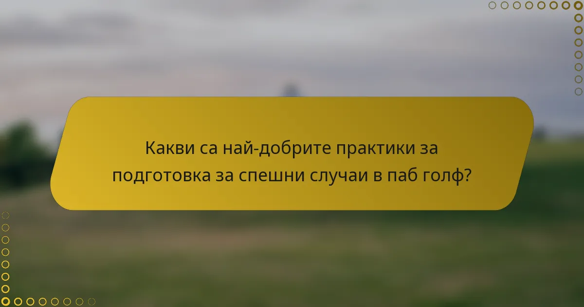 Какви са най-добрите практики за подготовка за спешни случаи в паб голф?