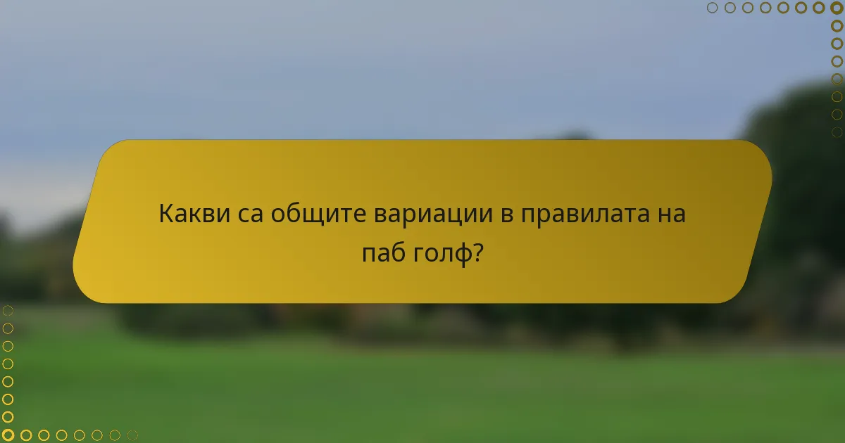 Какви са общите вариации в правилата на паб голф?