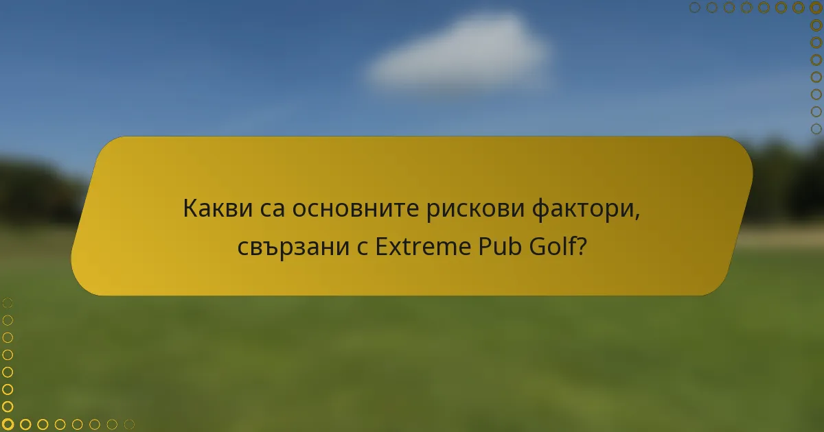 Какви са основните рискови фактори, свързани с Extreme Pub Golf?