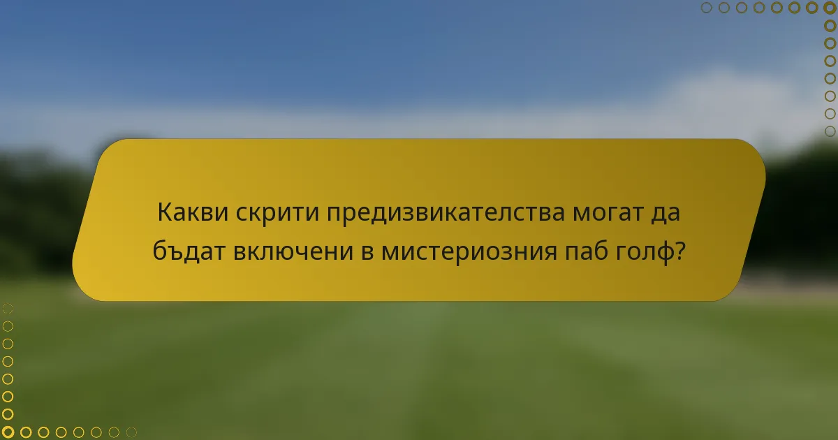 Какви скрити предизвикателства могат да бъдат включени в мистериозния паб голф?