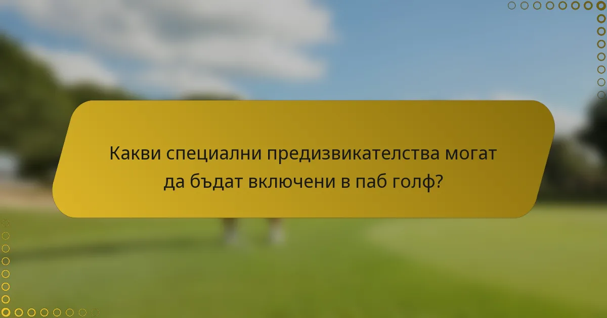 Какви специални предизвикателства могат да бъдат включени в паб голф?
