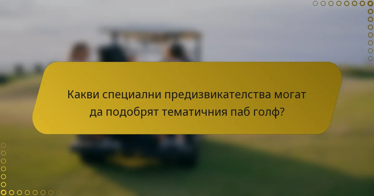 Какви специални предизвикателства могат да подобрят тематичния паб голф?