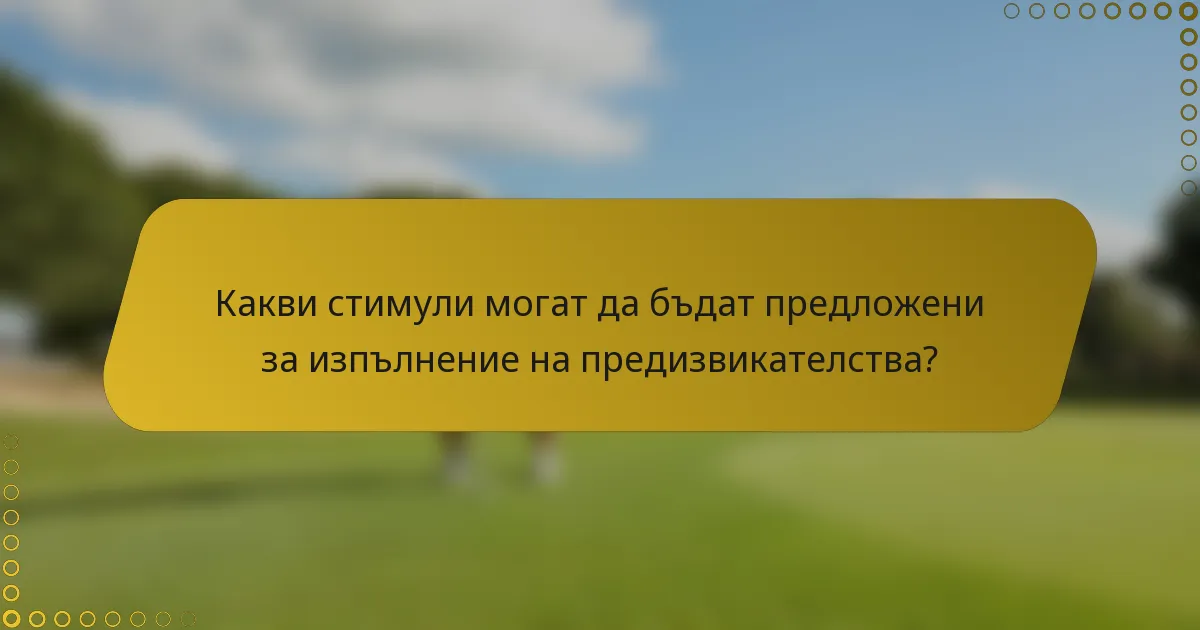 Какви стимули могат да бъдат предложени за изпълнение на предизвикателства?