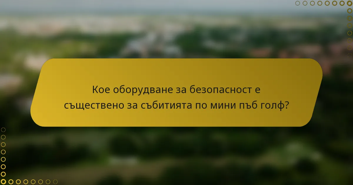 Кое оборудване за безопасност е съществено за събитията по мини пъб голф?
