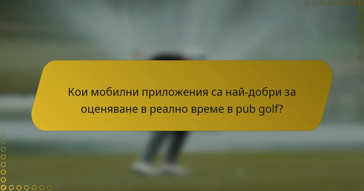 Кои мобилни приложения са най-добри за оценяване в реално време в pub golf?