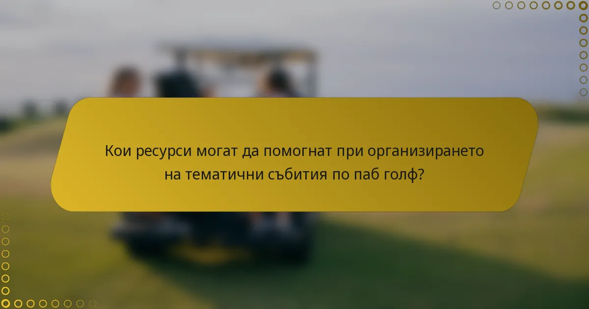 Кои ресурси могат да помогнат при организирането на тематични събития по паб голф?