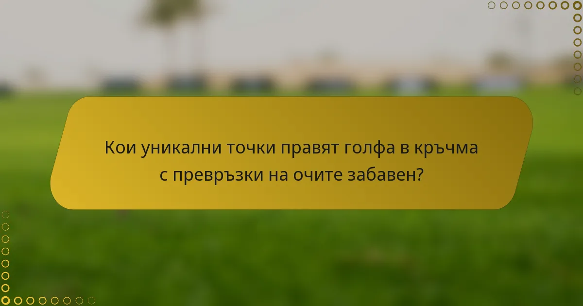 Кои уникални точки правят голфа в кръчма с превръзки на очите забавен?
